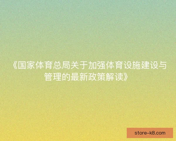 《国家体育总局关于加强体育设施建设与管理的最新政策解读》 《国家体育总局关于加强体育设施建设与管理的最新政策解读》