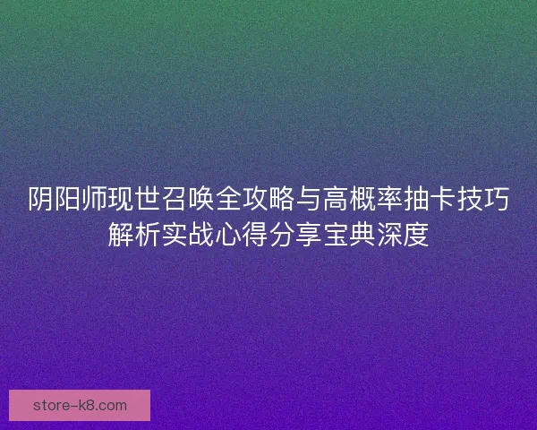 阴阳师现世召唤全攻略与高概率抽卡技巧解析实战心得分享宝典深度