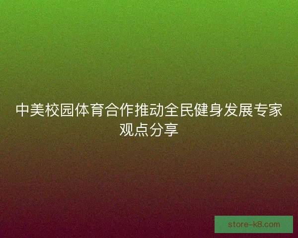 中美校园体育合作推动全民健身发展专家观点分享 中美校园体育合作推动全民健身发展专家观点分享
