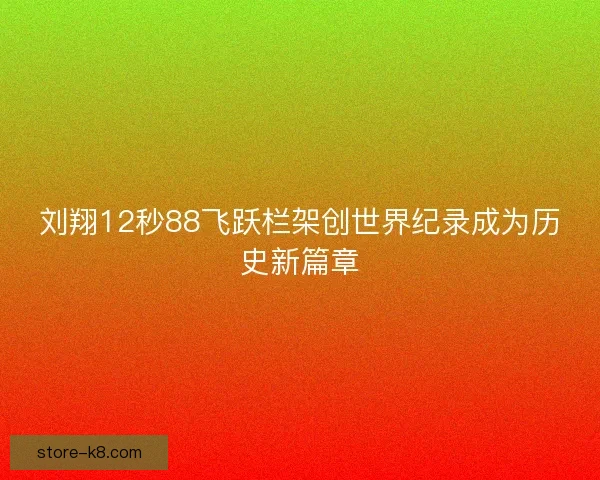 刘翔12秒88飞跃栏架创世界纪录成为历史新篇章 刘翔12秒88飞跃栏架创世界纪录成为历史新篇章