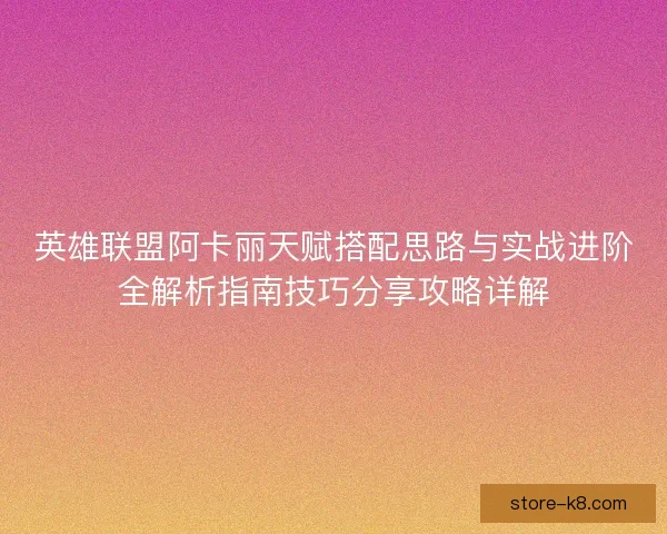 英雄联盟阿卡丽天赋搭配思路与实战进阶全解析指南技巧分享攻略详解 英雄联盟阿卡丽天赋搭配思路与实战进阶全解析指南技巧分享攻略详解